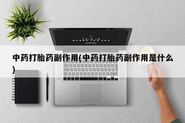 药流药购买中药打胎药副作用(中药打胎药副作用是什么)