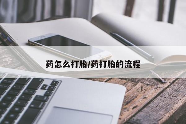 药流药购买药怎么打胎/药打胎的流程