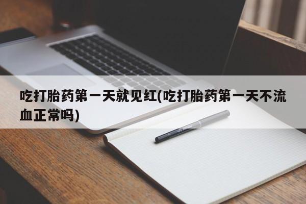 药流药购买吃打胎药第一天就见红(吃打胎药第一天不流血正常吗)