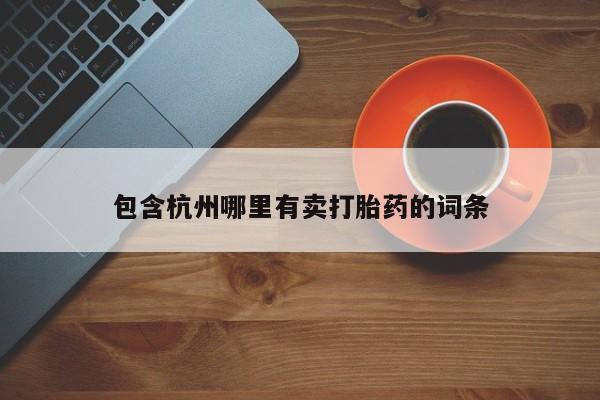 药流药购买包含杭州哪里有卖打胎药的词条