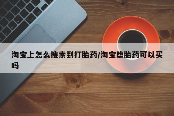 药流药购买淘宝上怎么搜索到打胎药/淘宝堕胎药可以买吗