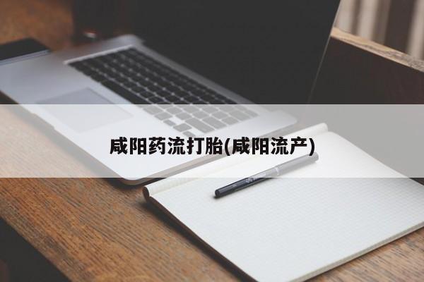 药流药购买咸阳药流打胎(咸阳流产)