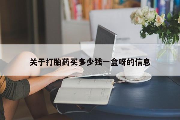 药流药购买关于打胎药买多少钱一盒呀的信息