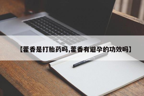 药流药购买【藿香是打胎药吗,藿香有避孕的功效吗】