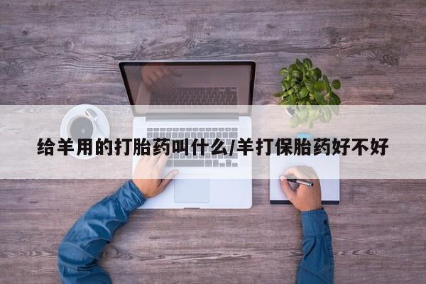 药流药购买给羊用的打胎药叫什么/羊打保胎药好不好