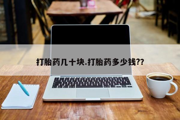 药流药购买打胎药几十块.打胎药多少钱?？