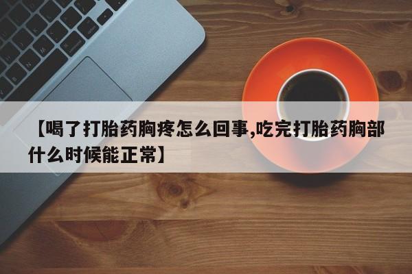 药流药购买【喝了打胎药胸疼怎么回事,吃完打胎药胸部什么时候能正常】
