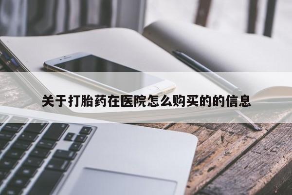 药流药购买关于打胎药在医院怎么购买的的信息