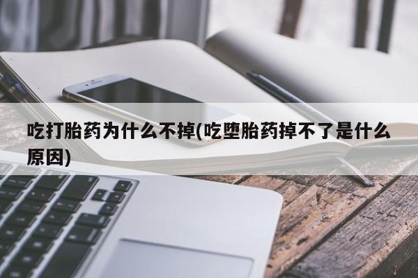 药流药购买吃打胎药为什么不掉(吃堕胎药掉不了是什么原因)