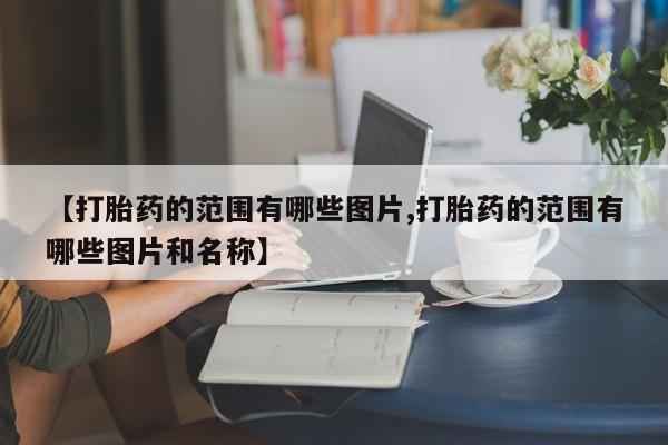 药流药购买【打胎药的范围有哪些图片,打胎药的范围有哪些图片和名称】