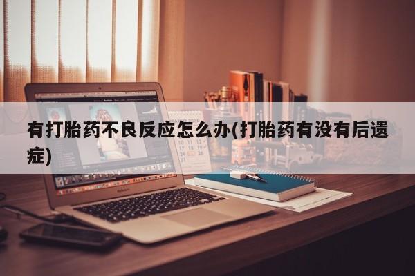 药流药购买有打胎药不良反应怎么办(打胎药有没有后遗症)