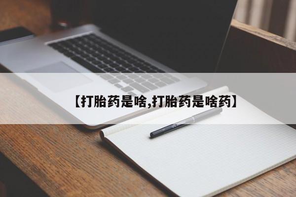 药流药购买【打胎药是啥,打胎药是啥药】