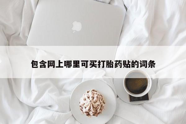 药流药购买包含网上哪里可买打胎药贴的词条