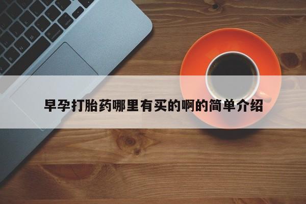 药流药购买早孕打胎药哪里有买的啊的简单介绍