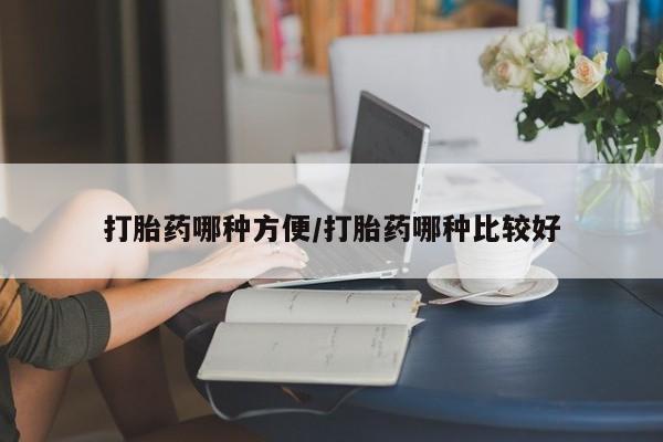 药流药购买打胎药哪种方便/打胎药哪种比较好