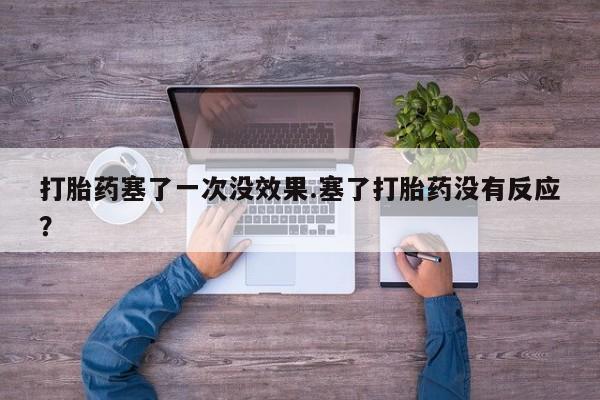 药流药购买打胎药塞了一次没效果.塞了打胎药没有反应？