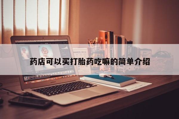 药流药购买药店可以买打胎药吃嘛的简单介绍