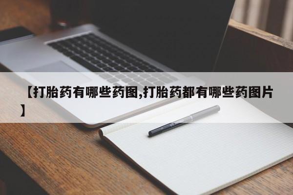 药流药购买【打胎药有哪些药图,打胎药都有哪些药图片】