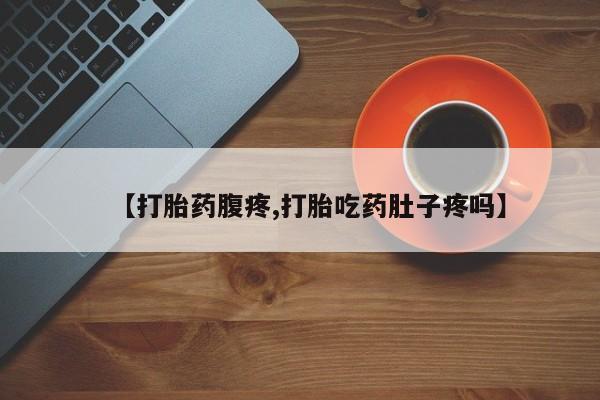 药流药购买【打胎药腹疼,打胎吃药肚子疼吗】