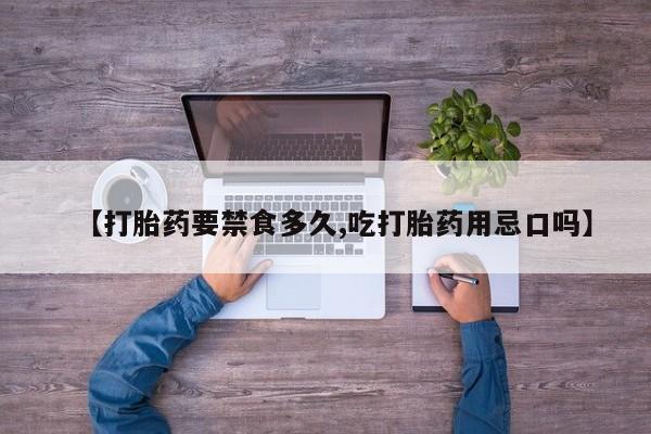 药流药购买【打胎药要禁食多久,吃打胎药用忌口吗】