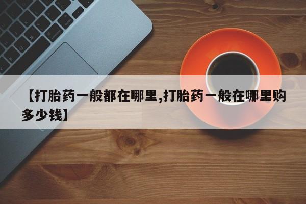 药流药购买【打胎药一般都在哪里,打胎药一般在哪里购多少钱】