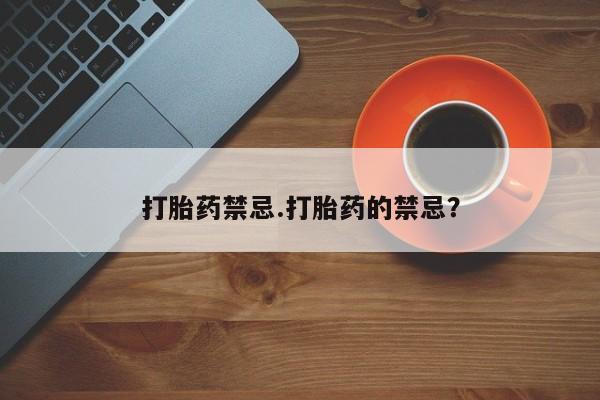 药流药购买打胎药禁忌.打胎药的禁忌？