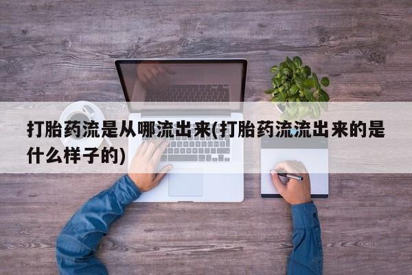 药流药购买打胎药流是从哪流出来(打胎药流流出来的是什么样子的)