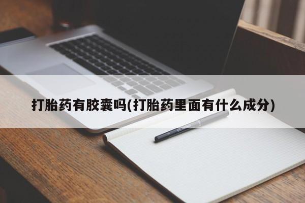 药流药购买打胎药有胶囊吗(打胎药里面有什么成分)