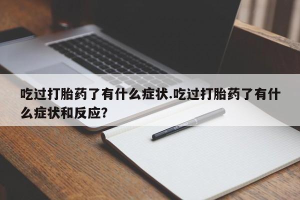 药流药购买吃过打胎药了有什么症状.吃过打胎药了有什么症状和反应？