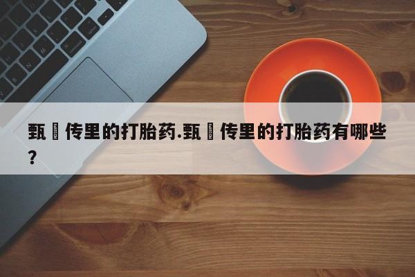 药流药购买甄嬛传里的打胎药.甄嬛传里的打胎药有哪些？