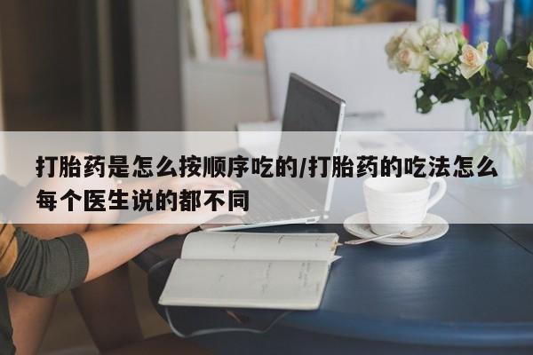 药流药购买打胎药是怎么按顺序吃的/打胎药的吃法怎么每个医生说的都不同