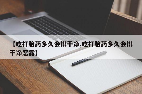 药流药购买【吃打胎药多久会排干净,吃打胎药多久会排干净恶露】