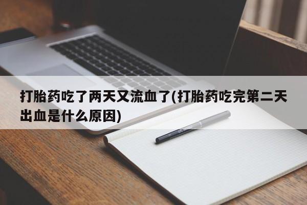 药流药购买打胎药吃了两天又流血了(打胎药吃完第二天出血是什么原因)