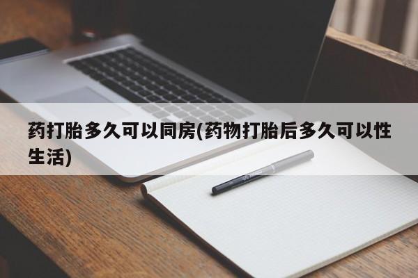 药流药购买药打胎多久可以同房(药物打胎后多久可以性生活)