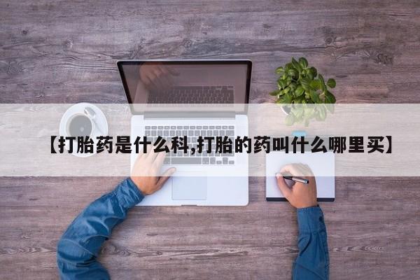 药流药购买【打胎药是什么科,打胎的药叫什么哪里买】