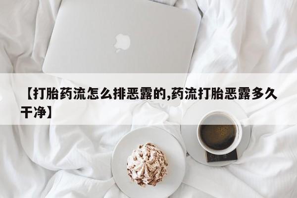 药流药购买【打胎药流怎么排恶露的,药流打胎恶露多久干净】