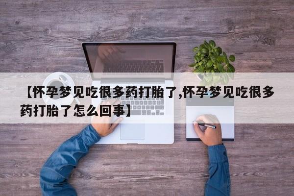 药流药购买【怀孕梦见吃很多药打胎了,怀孕梦见吃很多药打胎了怎么回事】