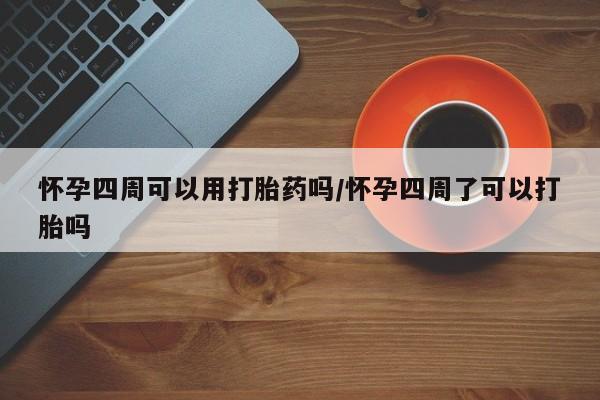 药流药购买怀孕四周可以用打胎药吗/怀孕四周了可以打胎吗