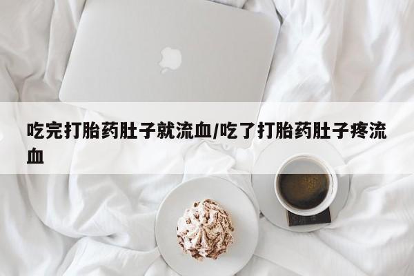 药流药购买吃完打胎药肚子就流血/吃了打胎药肚子疼流血