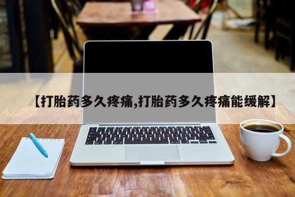 药流药购买【打胎药多久疼痛,打胎药多久疼痛能缓解】