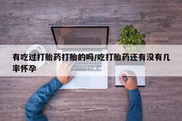 药流药购买有吃过打胎药打胎的吗/吃打胎药还有没有几率怀孕