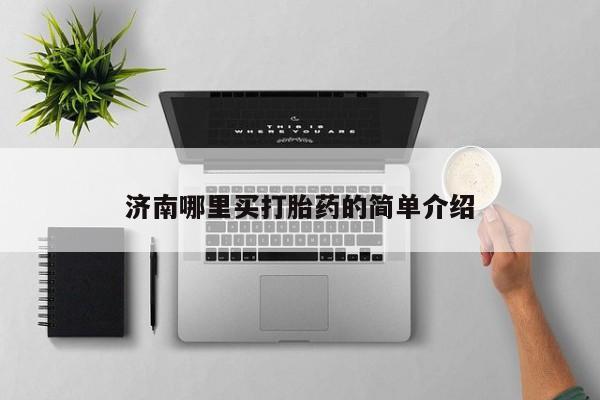 药流药购买济南哪里买打胎药的简单介绍