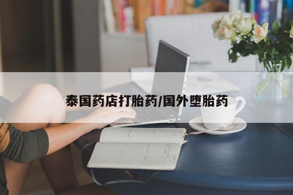药流药购买泰国药店打胎药/国外堕胎药