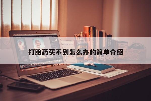 药流药购买打胎药买不到怎么办的简单介绍