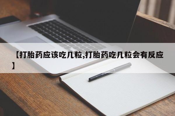 药流药购买【打胎药应该吃几粒,打胎药吃几粒会有反应】