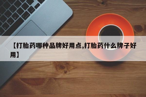 药流药购买【打胎药哪种品牌好用点,打胎药什么牌子好用】