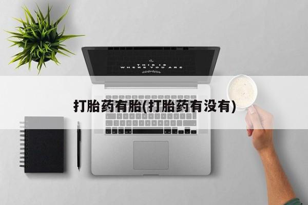 药流药购买打胎药有胎(打胎药有没有)