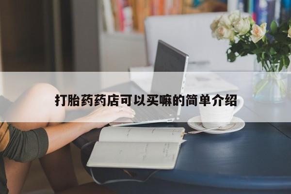 药流药购买打胎药药店可以买嘛的简单介绍