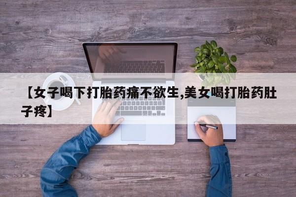 药流药购买【女子喝下打胎药痛不欲生,美女喝打胎药肚子疼】