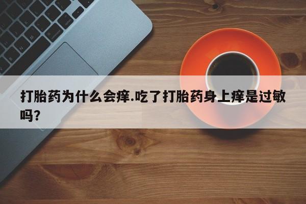药流药购买打胎药为什么会痒.吃了打胎药身上痒是过敏吗？